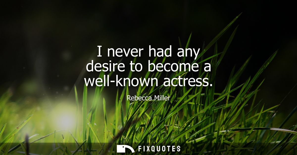 I never had any desire to become a well-known actress