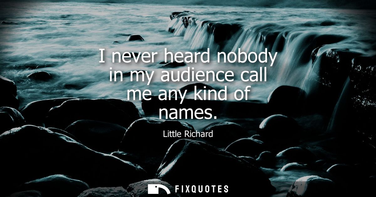 I never heard nobody in my audience call me any kind of names