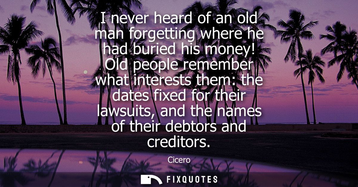 I never heard of an old man forgetting where he had buried his money! Old people remember what interests them: the dates