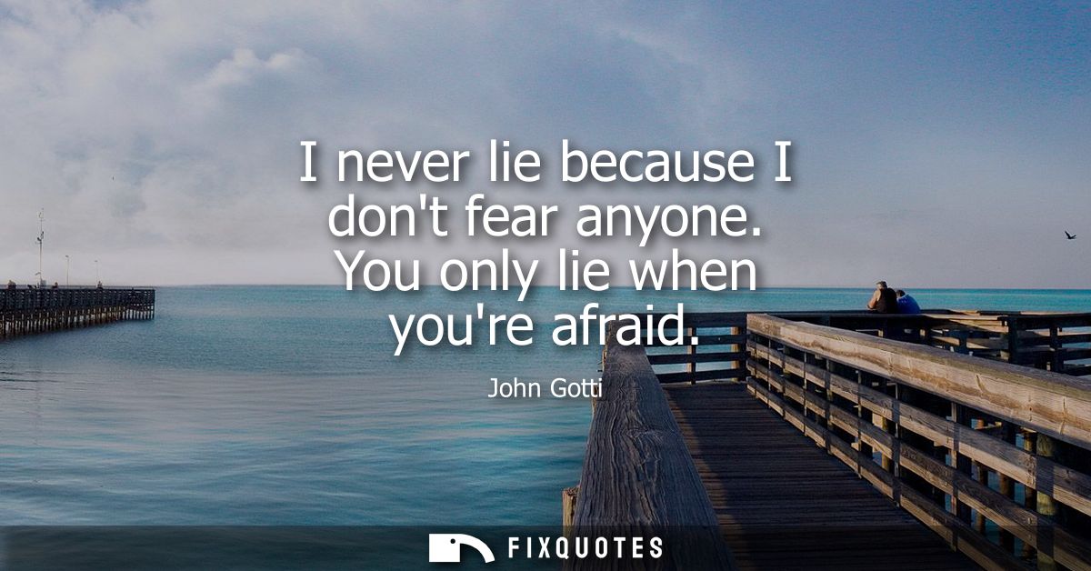 I never lie because I dont fear anyone. You only lie when youre afraid