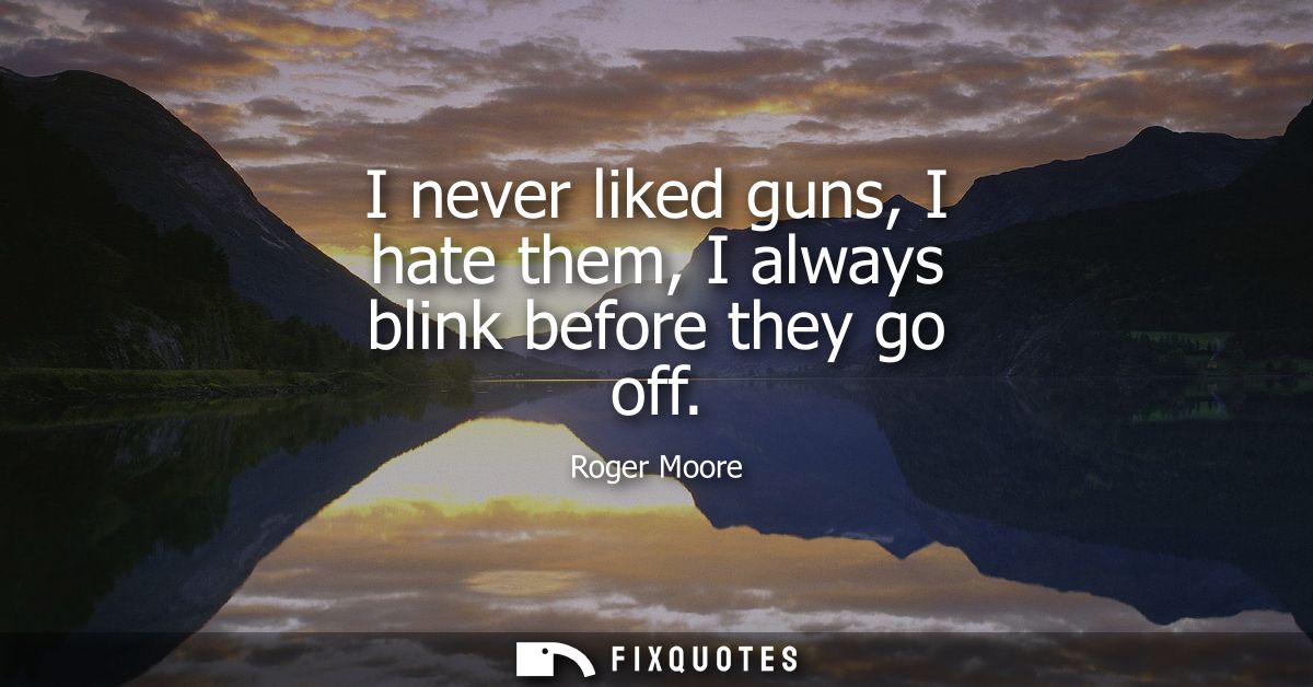 I never liked guns, I hate them, I always blink before they go off