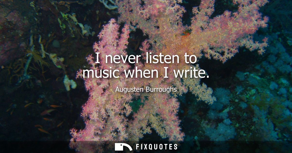 I never listen to music when I write