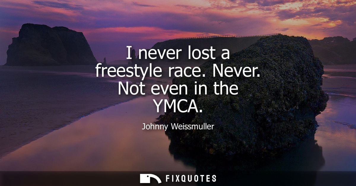 I never lost a freestyle race. Never. Not even in the YMCA