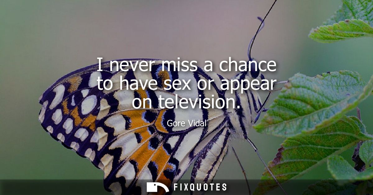 I never miss a chance to have sex or appear on television