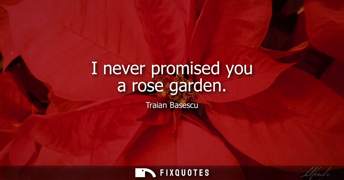 I never promised you a rose garden