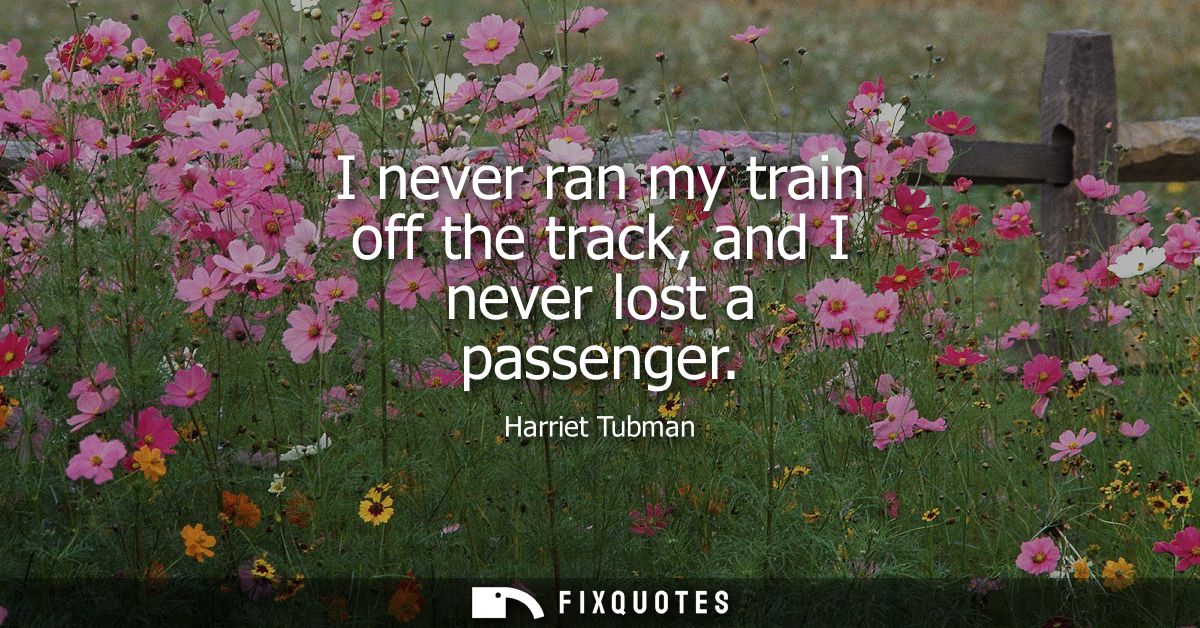 I never ran my train off the track, and I never lost a passenger