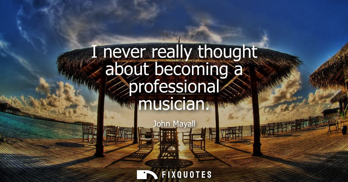I never really thought about becoming a professional musician