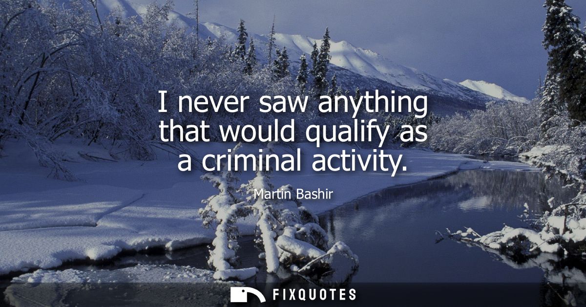 I never saw anything that would qualify as a criminal activity