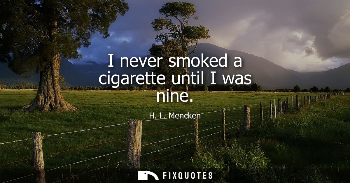I never smoked a cigarette until I was nine