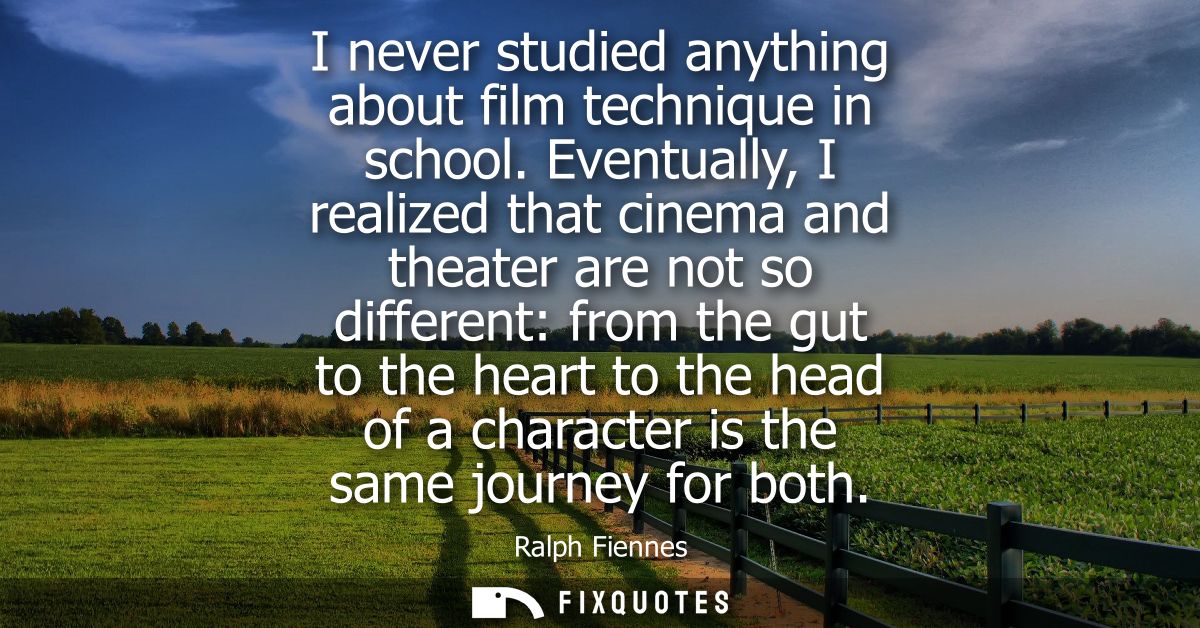 I never studied anything about film technique in school. Eventually, I realized that cinema and theater are not so diffe