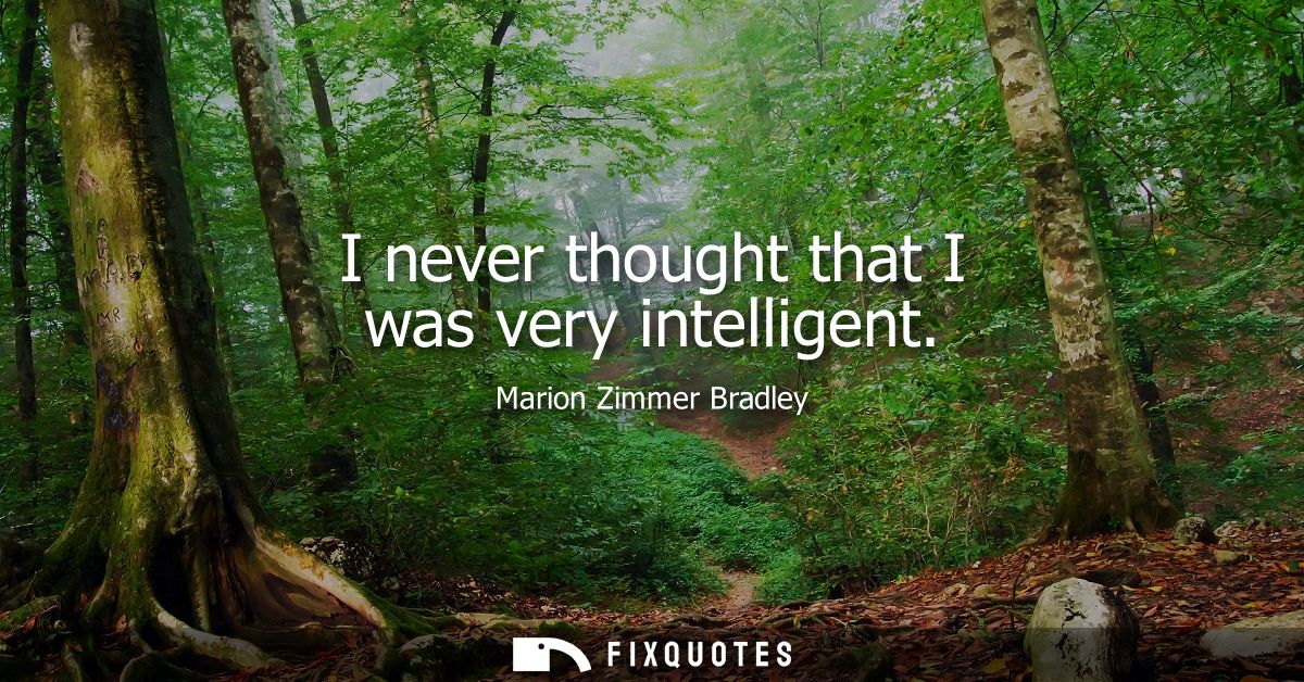 I never thought that I was very intelligent