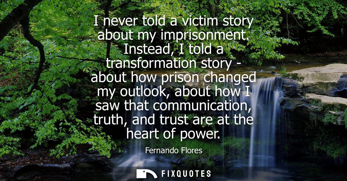 I never told a victim story about my imprisonment. Instead, I told a transformation story - about how prison changed my 