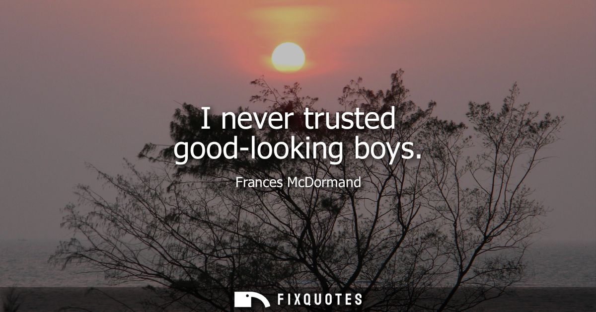 I never trusted good-looking boys