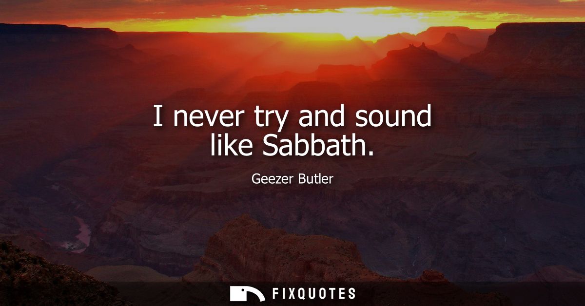I never try and sound like Sabbath