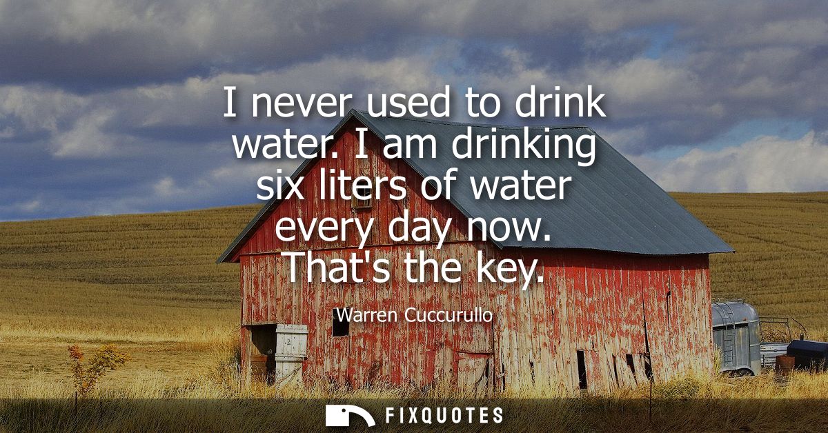 I never used to drink water. I am drinking six liters of water every day now. Thats the key