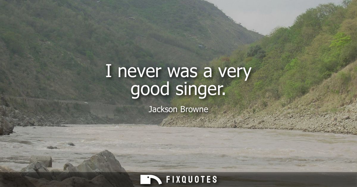 I never was a very good singer