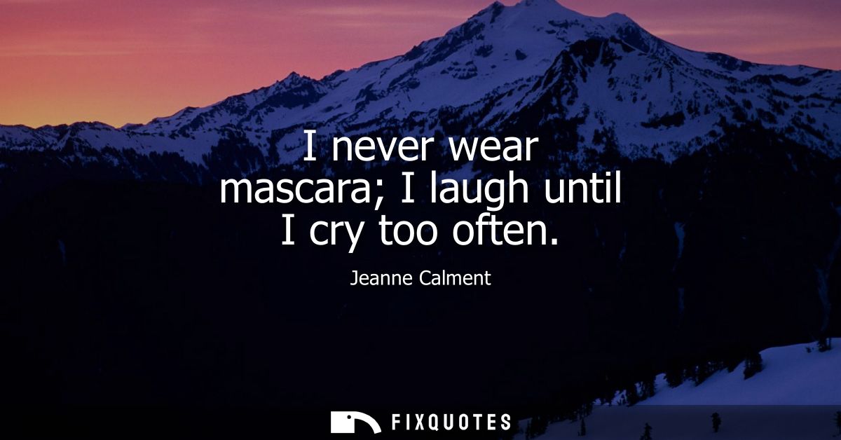 I never wear mascara I laugh until I cry too often