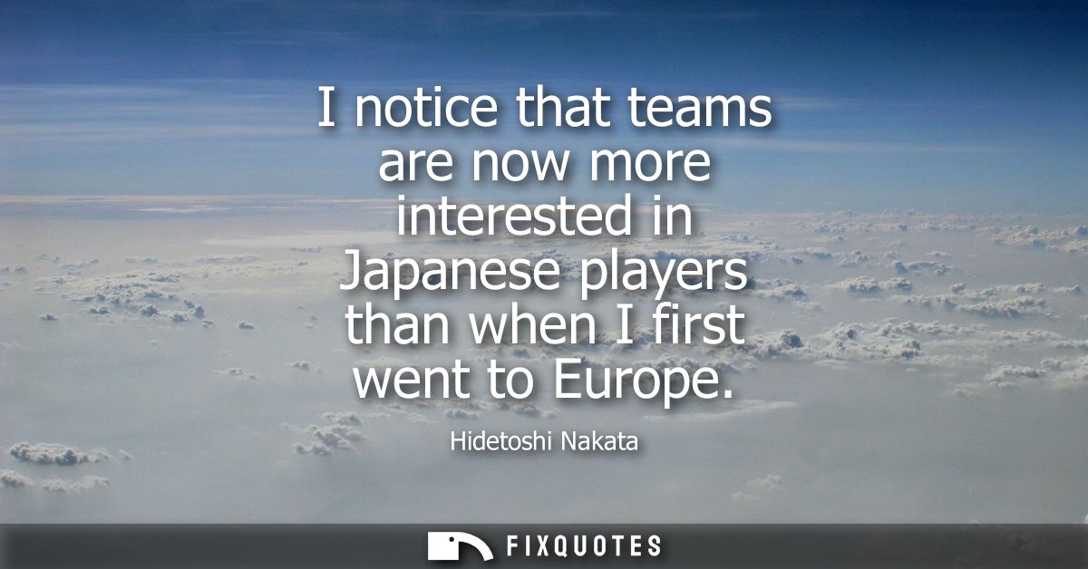 I notice that teams are now more interested in Japanese players than when I first went to Europe