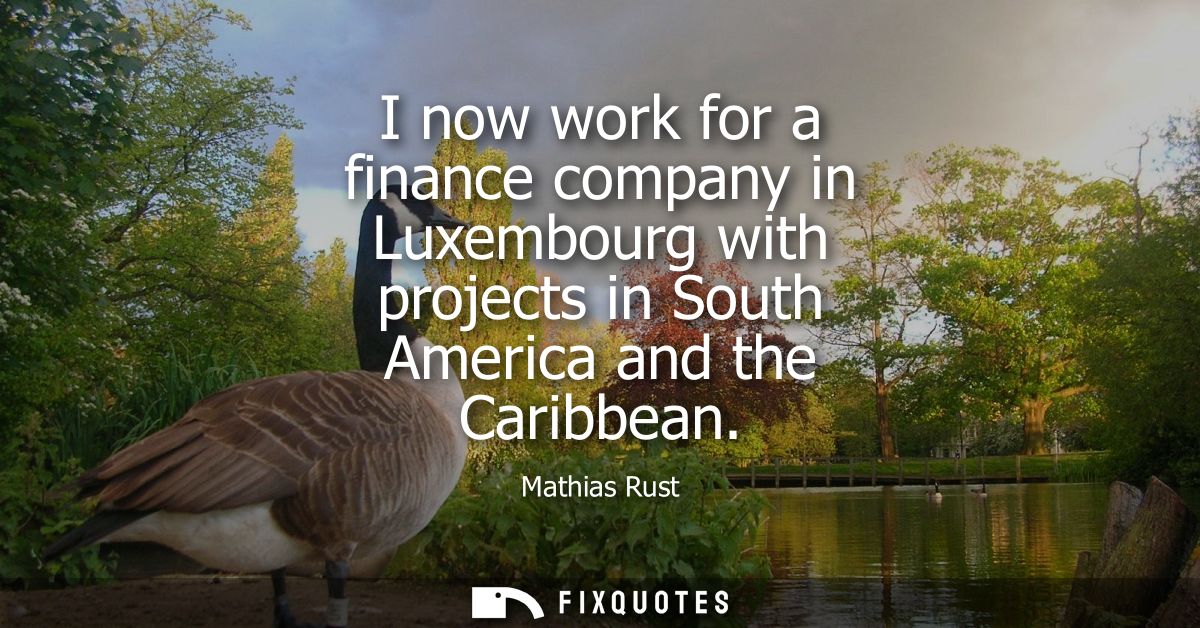 I now work for a finance company in Luxembourg with projects in South America and the Caribbean