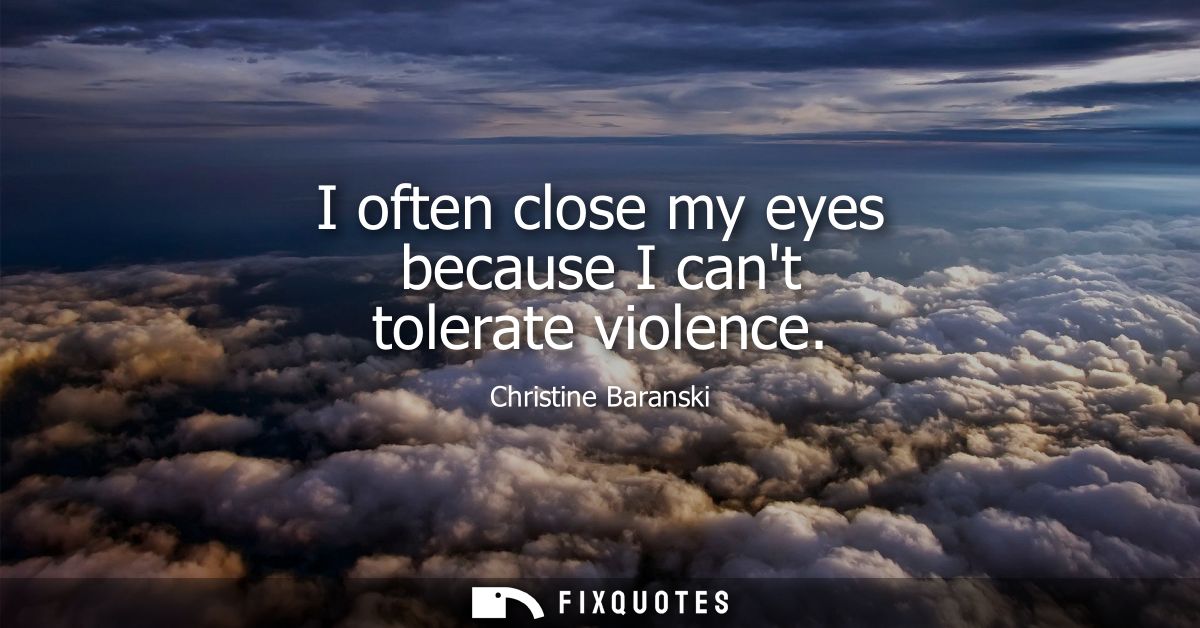 I often close my eyes because I cant tolerate violence