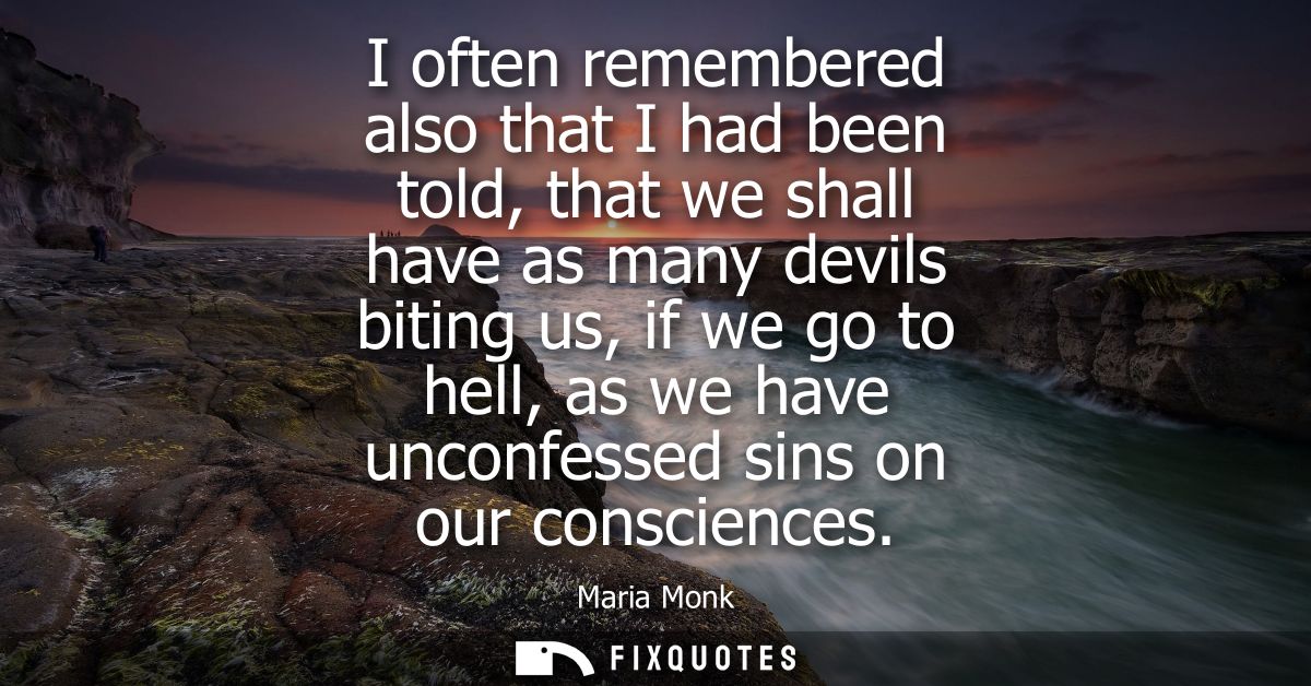 I often remembered also that I had been told, that we shall have as many devils biting us, if we go to hell, as we have 