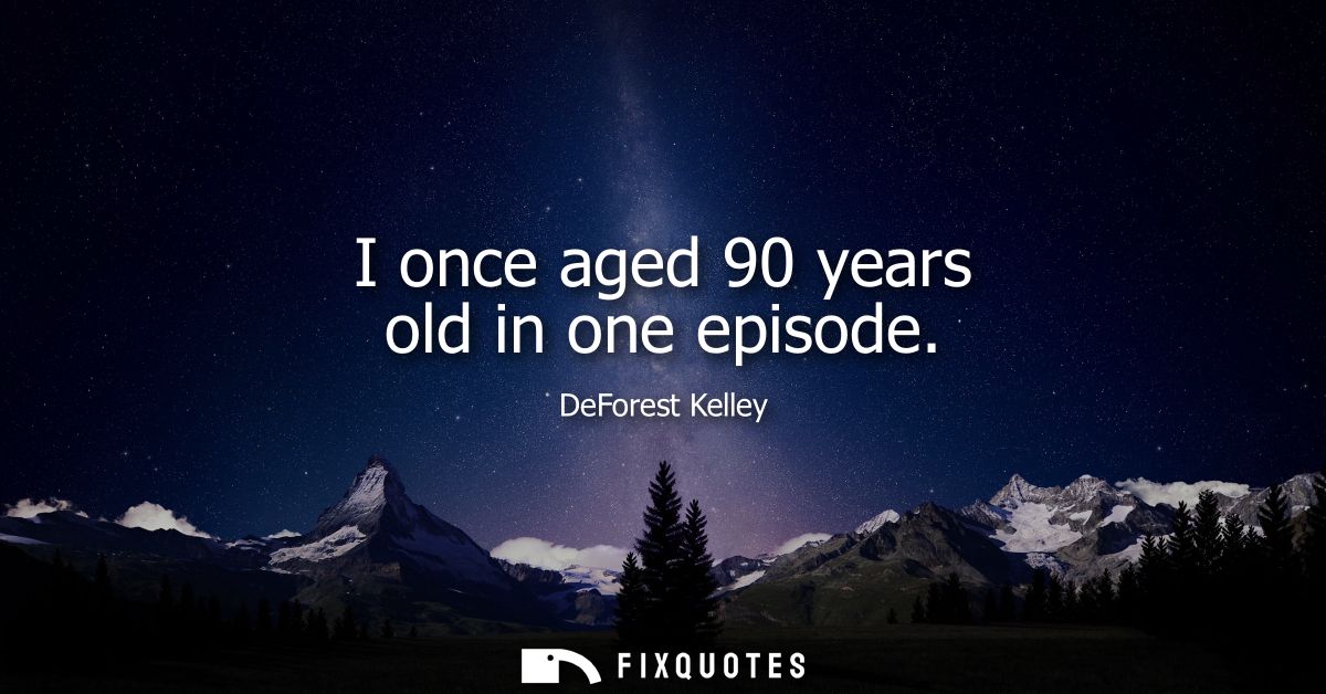 I once aged 90 years old in one episode