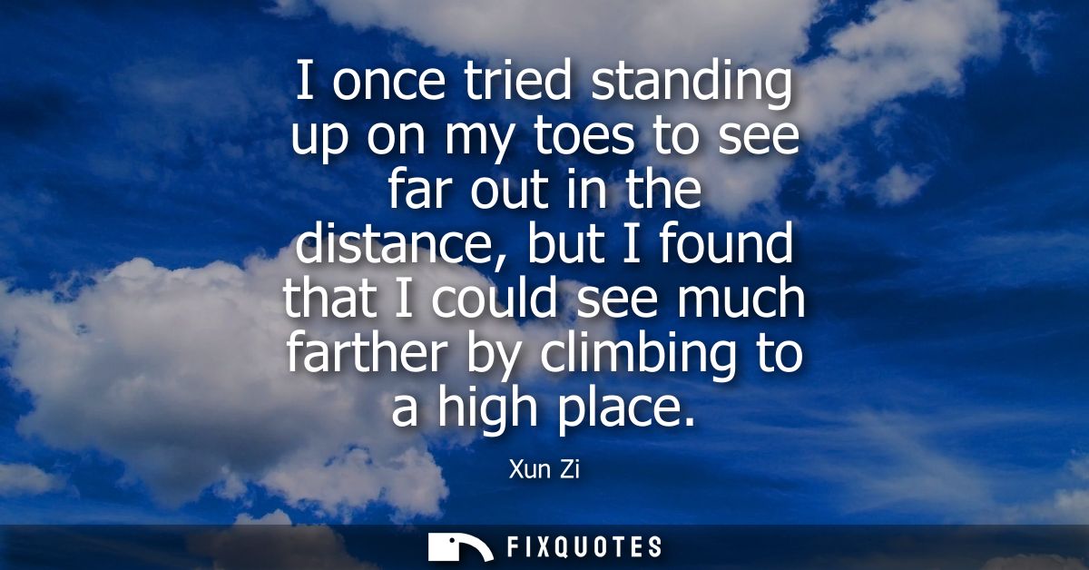 I once tried standing up on my toes to see far out in the distance, but I found that I could see much farther by climbin
