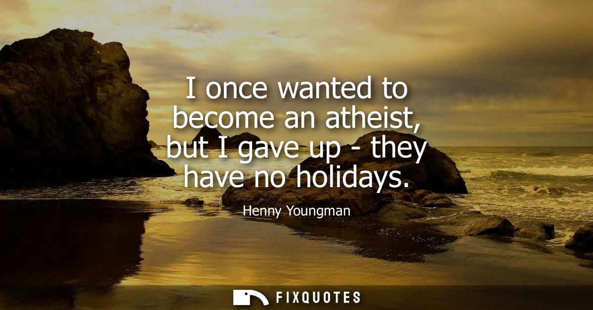 I once wanted to become an atheist, but I gave up - they have no holidays