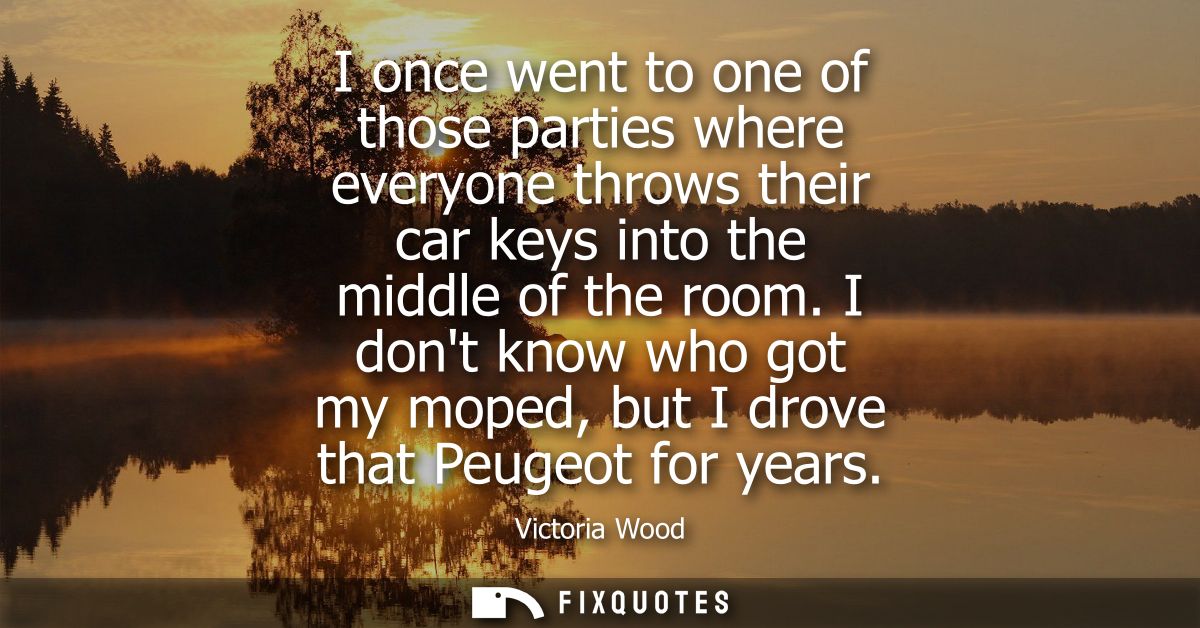 I once went to one of those parties where everyone throws their car keys into the middle of the room.