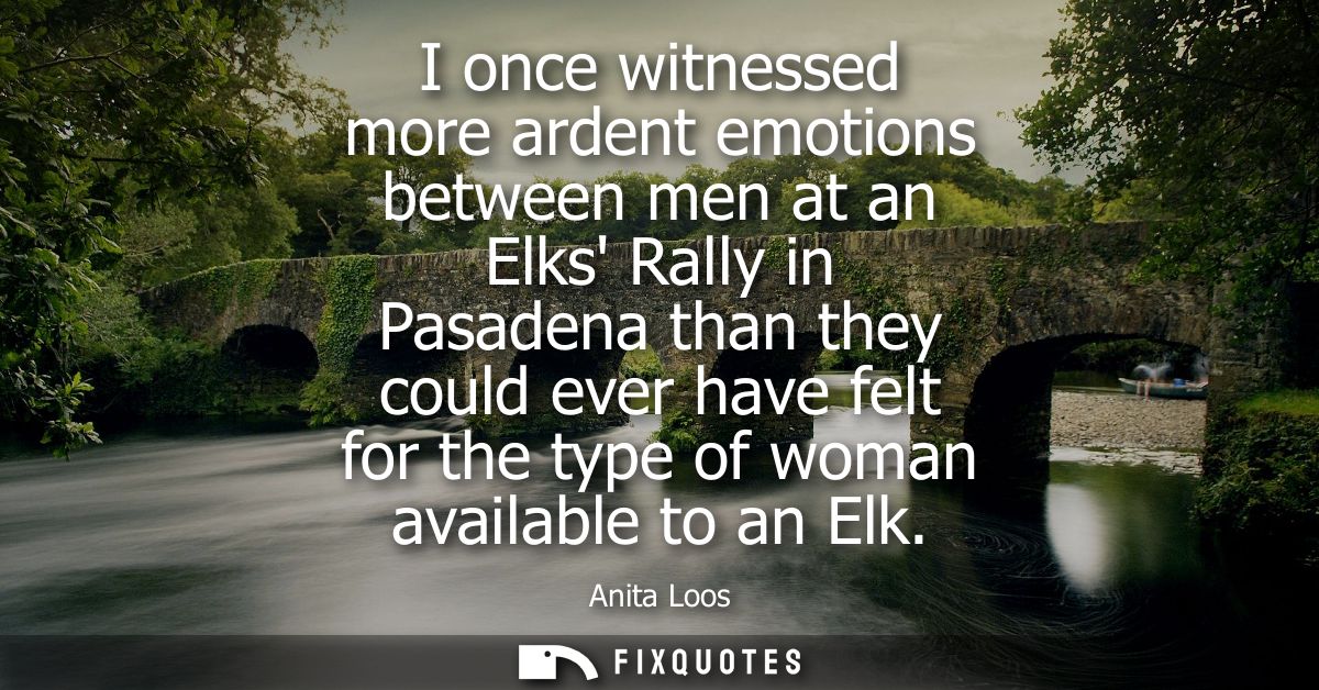 I once witnessed more ardent emotions between men at an Elks Rally in Pasadena than they could ever have felt for the ty
