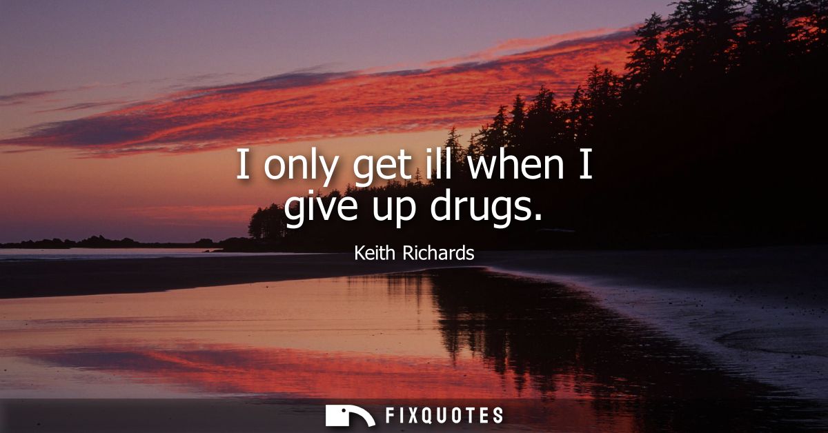 I only get ill when I give up drugs