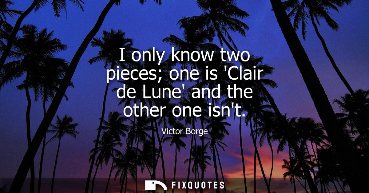 I only know two pieces one is Clair de Lune and the other one isnt