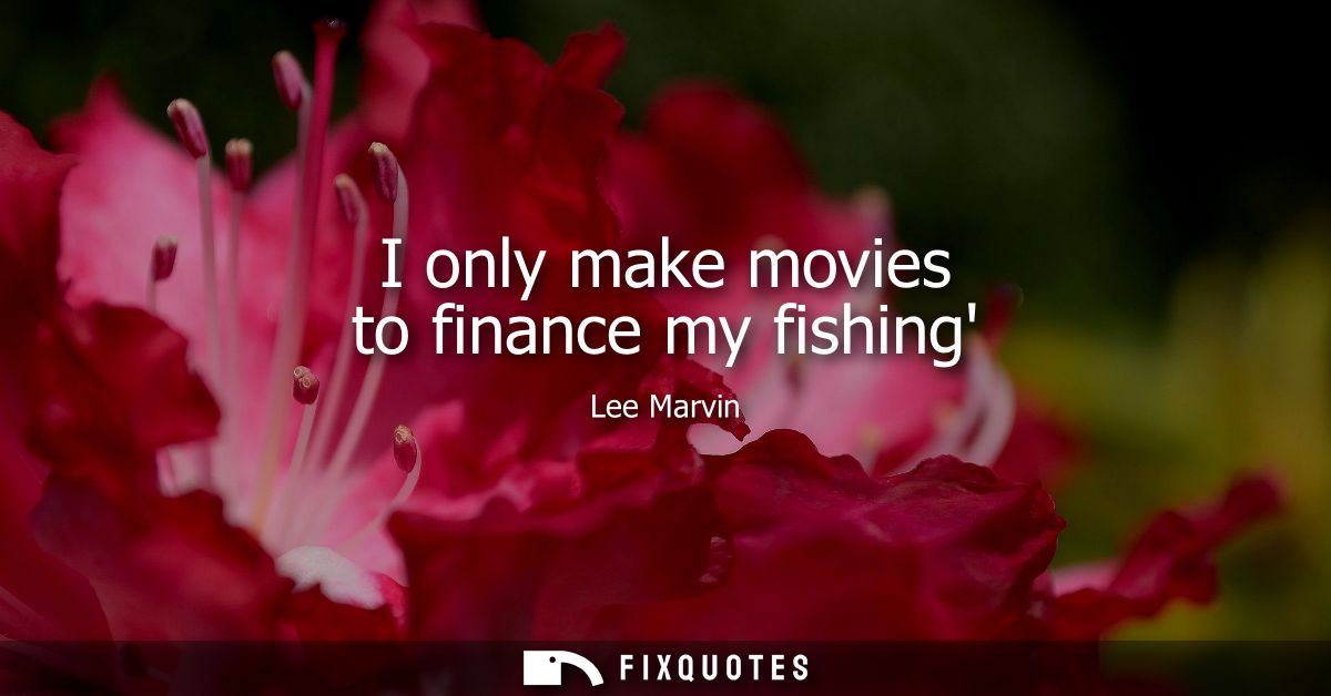 I only make movies to finance my fishing