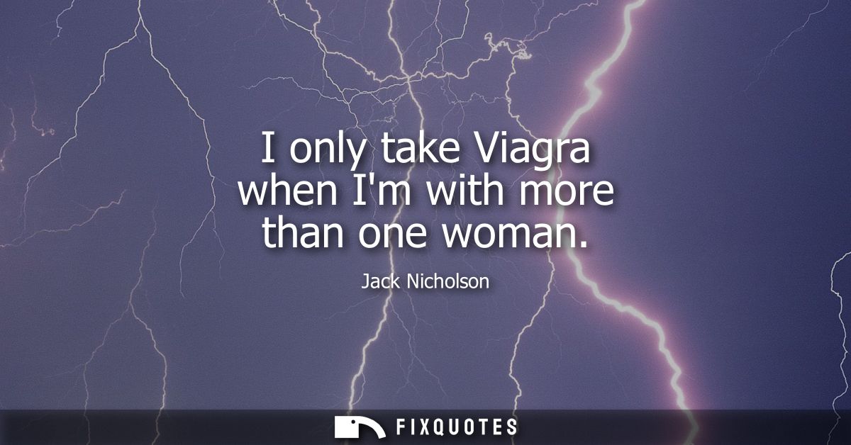 I only take Viagra when Im with more than one woman