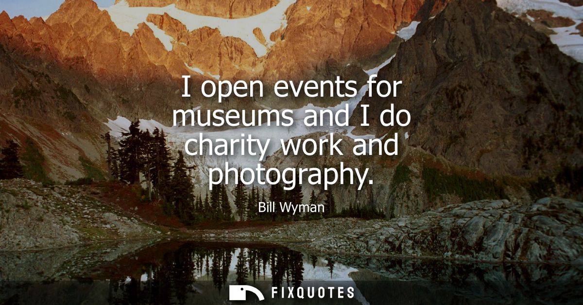 I open events for museums and I do charity work and photography