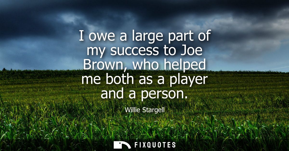 I owe a large part of my success to Joe Brown, who helped me both as a player and a person