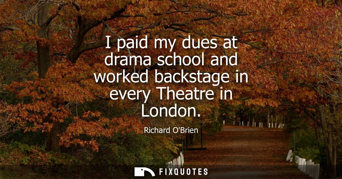 I paid my dues at drama school and worked backstage in every Theatre in London