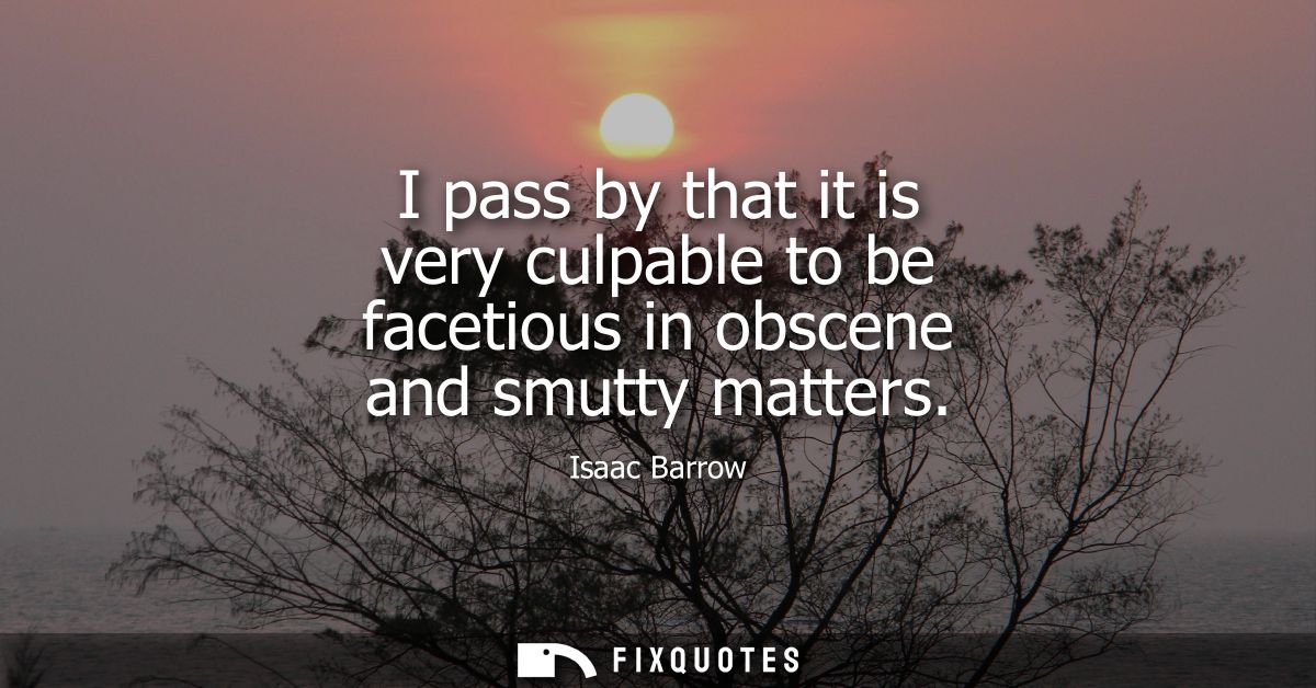 I pass by that it is very culpable to be facetious in obscene and smutty matters