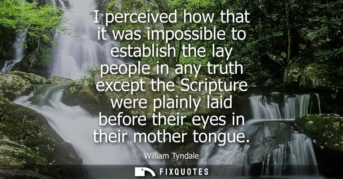 I perceived how that it was impossible to establish the lay people in any truth except the Scripture were plainly laid b