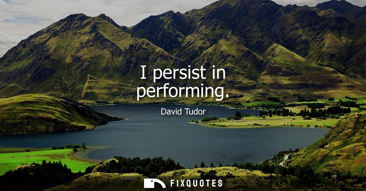 I persist in performing