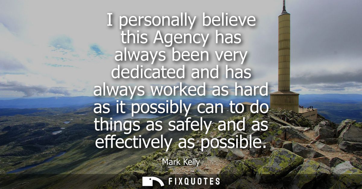 I personally believe this Agency has always been very dedicated and has always worked as hard as it possibly can to do t