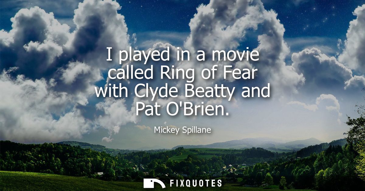 I played in a movie called Ring of Fear with Clyde Beatty and Pat OBrien