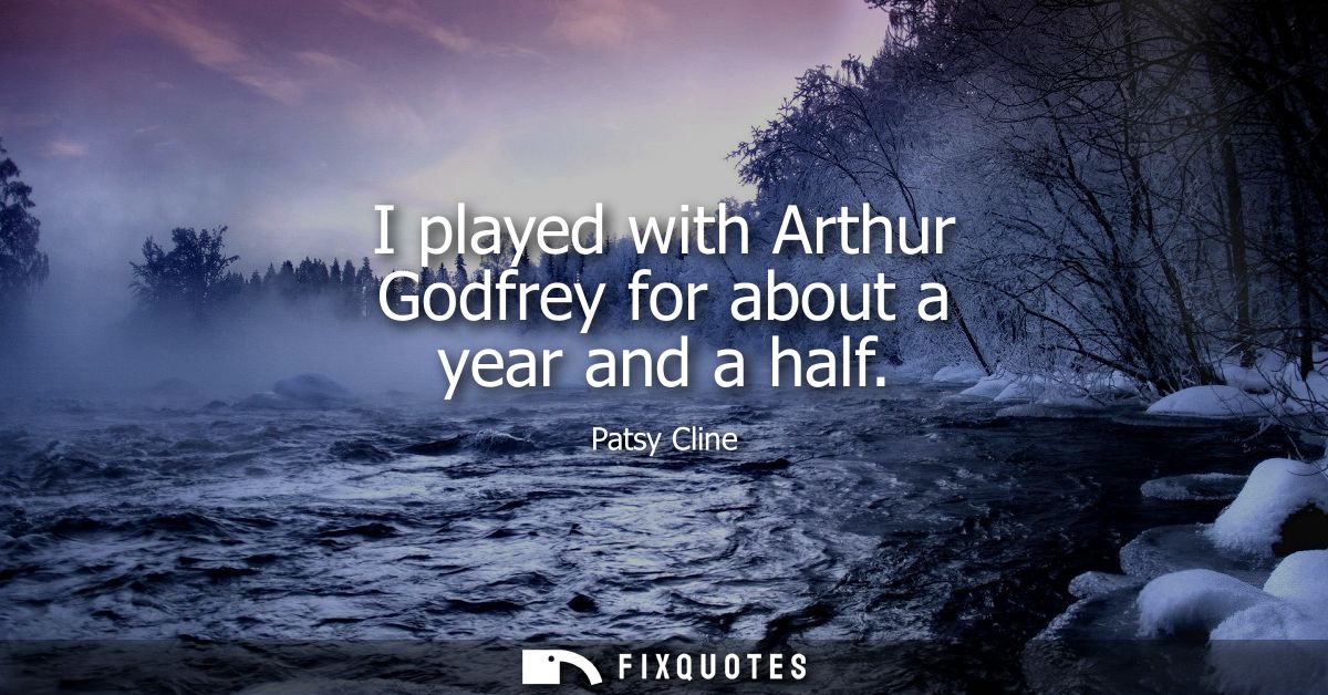 I played with Arthur Godfrey for about a year and a half