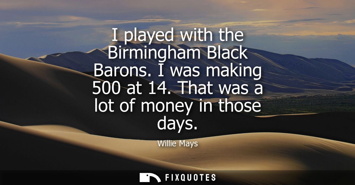 I played with the Birmingham Black Barons. I was making 500 at 14. That was a lot of money in those days