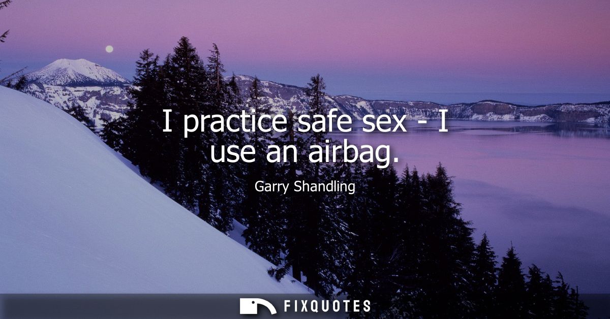 I practice safe sex - I use an airbag
