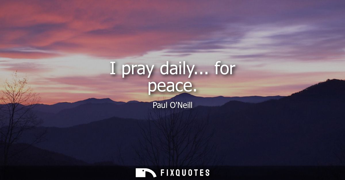 I pray daily... for peace