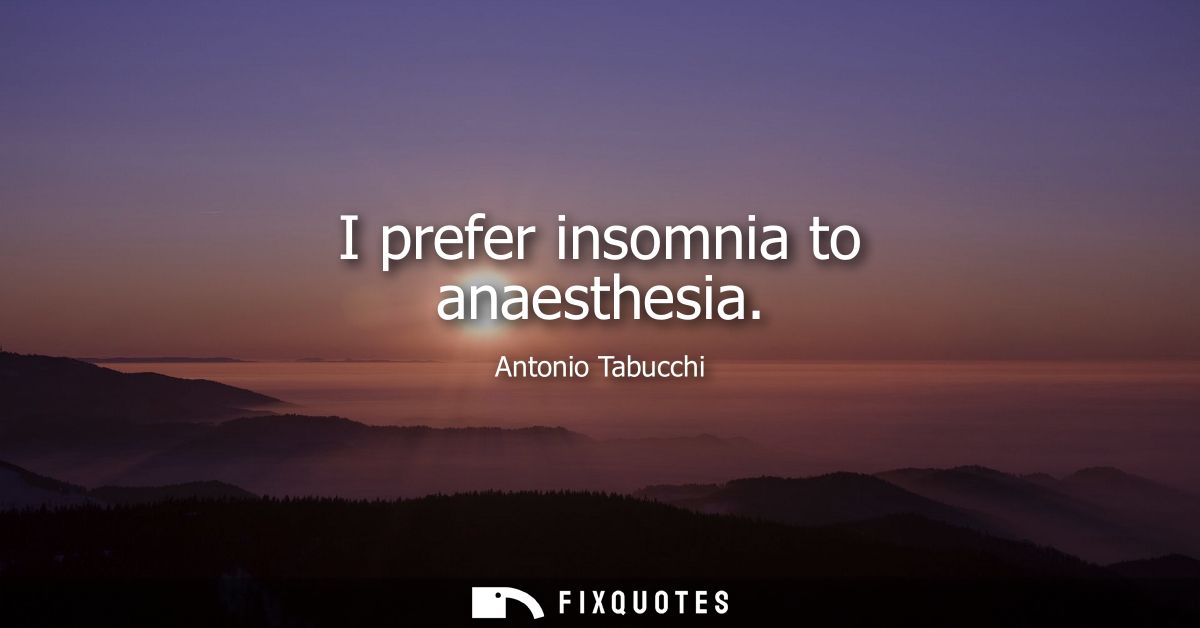 I prefer insomnia to anaesthesia