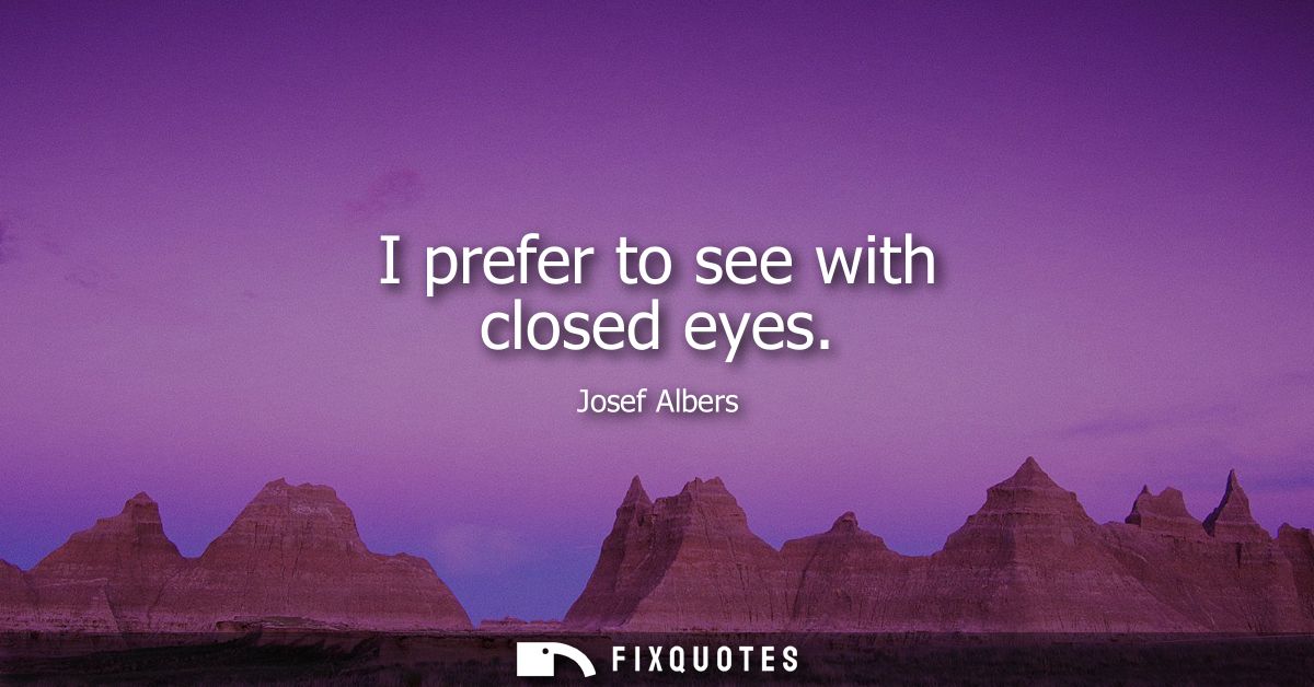 I prefer to see with closed eyes