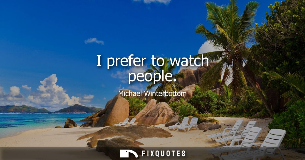 I prefer to watch people