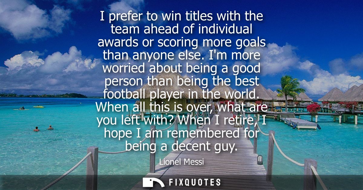 I prefer to win titles with the team ahead of individual awards or scoring more goals than anyone else.